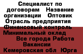 Специалист по договорам › Название организации ­ Оптовик › Отрасль предприятия ­ Финансовый контроль › Минимальный оклад ­ 30 000 - Все города Работа » Вакансии   . Кемеровская обл.,Юрга г.